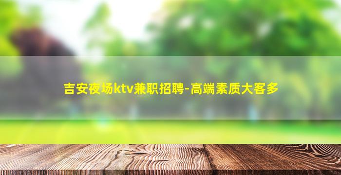 吉安夜场ktv兼职招聘-高端素质大客多