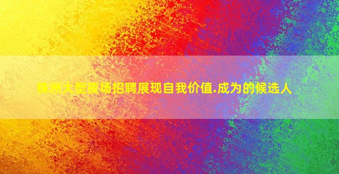 株洲大型夜场招聘展现自我价值.成为的候选人